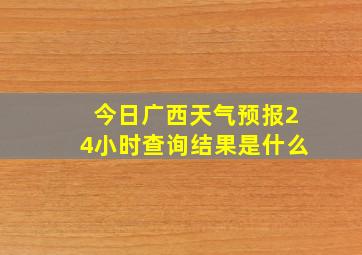 今日广西天气预报24小时查询结果是什么