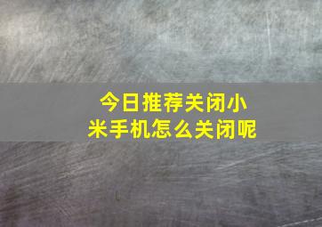 今日推荐关闭小米手机怎么关闭呢