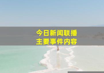 今日新闻联播主要事件内容