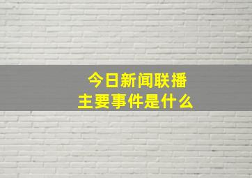 今日新闻联播主要事件是什么