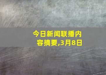 今日新闻联播内容摘要,3月8日