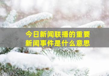 今日新闻联播的重要新闻事件是什么意思