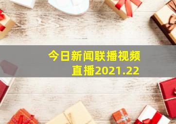 今日新闻联播视频直播2021.22