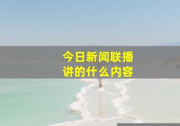 今日新闻联播讲的什么内容