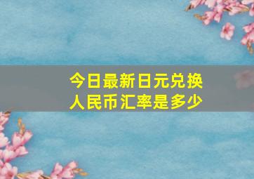 今日最新日元兑换人民币汇率是多少