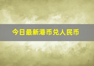 今日最新港币兑人民币