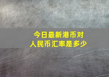 今日最新港币对人民币汇率是多少