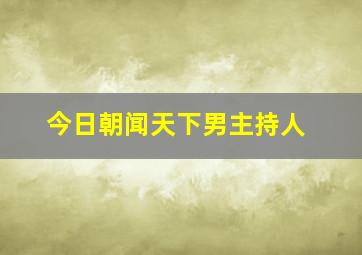 今日朝闻天下男主持人