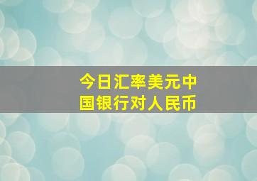 今日汇率美元中国银行对人民币