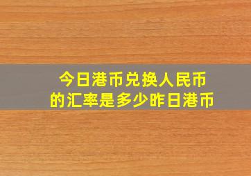 今日港币兑换人民币的汇率是多少昨日港币