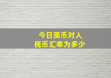 今日澳币对人民币汇率为多少