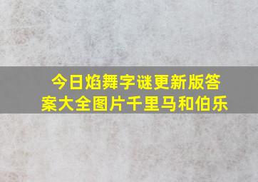 今日焰舞字谜更新版答案大全图片千里马和伯乐