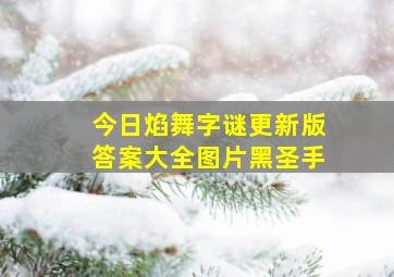 今日焰舞字谜更新版答案大全图片黑圣手