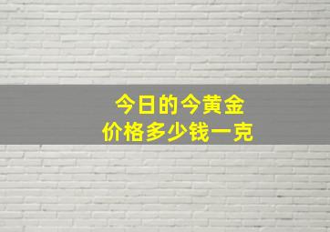 今日的今黄金价格多少钱一克