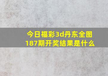 今日福彩3d丹东全图187期开奖结果是什么