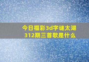 今日福彩3d字谜太湖312期三首歌是什么