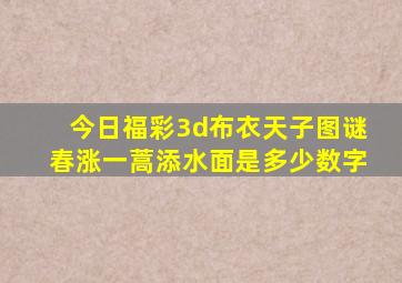 今日福彩3d布衣天子图谜春涨一蒿添水面是多少数字