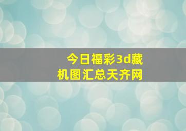 今日福彩3d藏机图汇总天齐网