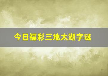 今日福彩三地太湖字谜