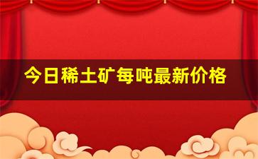 今日稀土矿每吨最新价格