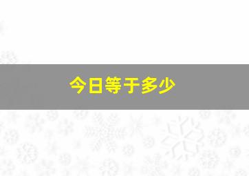 今日等于多少