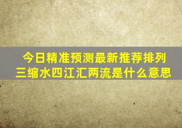 今日精准预测最新推荐排列三缩水四江汇两流是什么意思