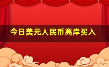 今日美元人民币离岸买入