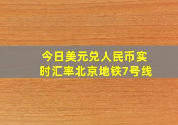 今日美元兑人民币实时汇率北京地铁7号线