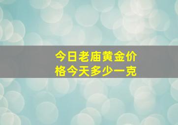 今日老庙黄金价格今天多少一克