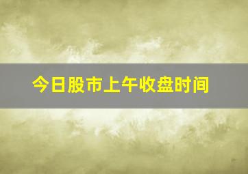 今日股市上午收盘时间