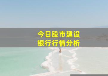 今日股市建设银行行情分析