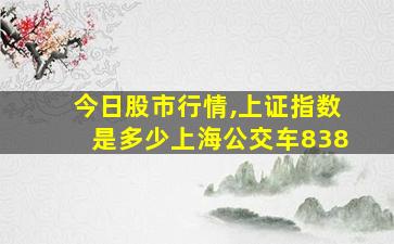 今日股市行情,上证指数是多少上海公交车838