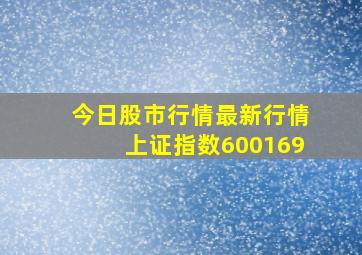 今日股市行情最新行情上证指数600169