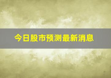 今日股市预测最新消息