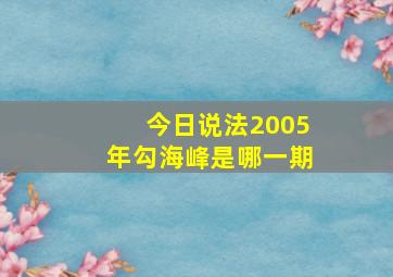 今日说法2005年勾海峰是哪一期