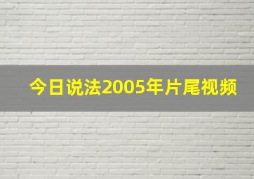 今日说法2005年片尾视频