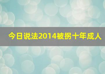 今日说法2014被拐十年成人