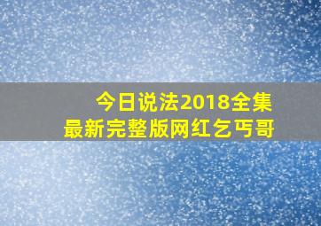 今日说法2018全集最新完整版网红乞丐哥