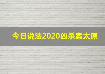 今日说法2020凶杀案太原