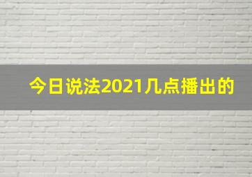 今日说法2021几点播出的