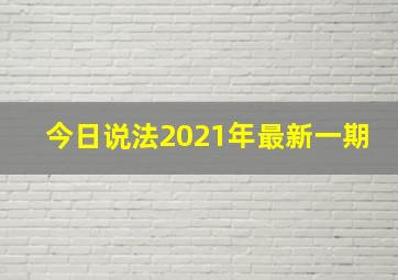 今日说法2021年最新一期