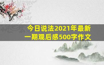 今日说法2021年最新一期观后感500字作文