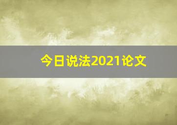 今日说法2021论文