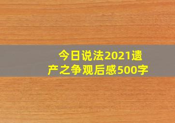 今日说法2021遗产之争观后感500字