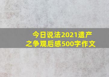 今日说法2021遗产之争观后感500字作文