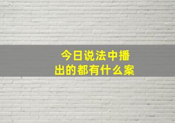 今日说法中播出的都有什么案