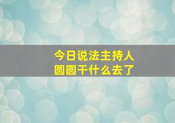 今日说法主持人圆圆干什么去了