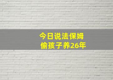 今日说法保姆偷孩子养26年