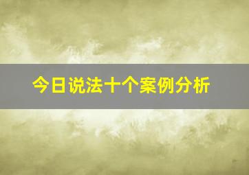 今日说法十个案例分析