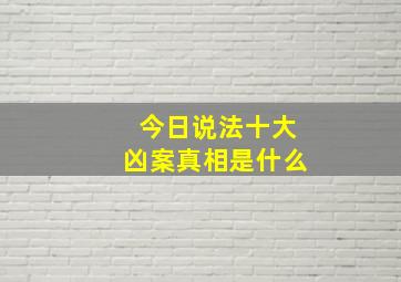 今日说法十大凶案真相是什么